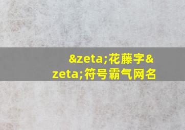 ζ花藤字ζ符号霸气网名