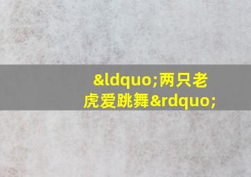 “两只老虎爱跳舞”