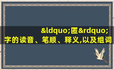 “匿”字的读音、笔顺、释义,以及组词、造句的技巧