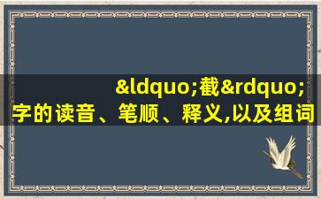 “截”字的读音、笔顺、释义,以及组词、造句的技巧