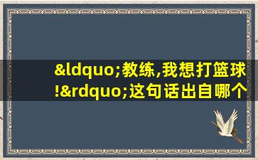 “教练,我想打篮球!”这句话出自哪个角色