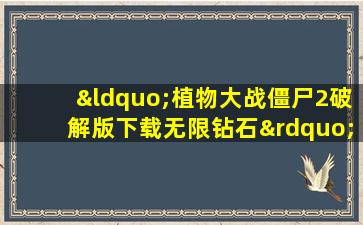 “植物大战僵尸2破解版下载无限钻石”