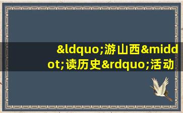 “游山西·读历史”活动实施方案