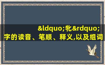 “牝”字的读音、笔顺、释义,以及组词、造句的技巧