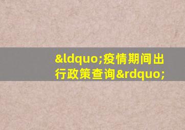 “疫情期间出行政策查询”