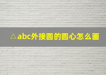 △abc外接圆的圆心怎么画