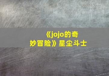 《jojo的奇妙冒险》星尘斗士