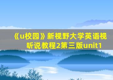 《u校园》新视野大学英语视听说教程2第三版unit1