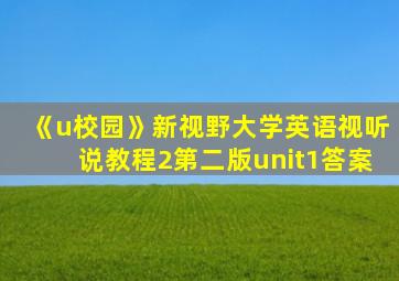 《u校园》新视野大学英语视听说教程2第二版unit1答案