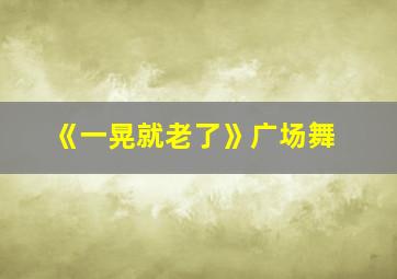 《一晃就老了》广场舞