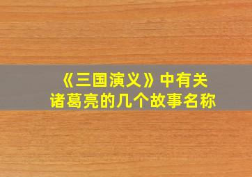 《三国演义》中有关诸葛亮的几个故事名称