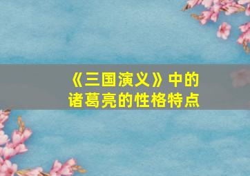 《三国演义》中的诸葛亮的性格特点