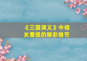 《三国演义》中相关曹操的精彩情节