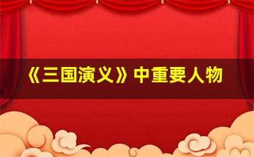 《三国演义》中重要人物