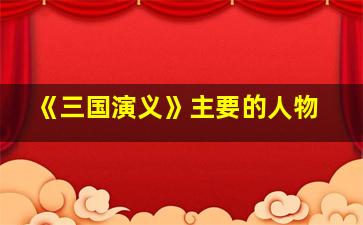 《三国演义》主要的人物