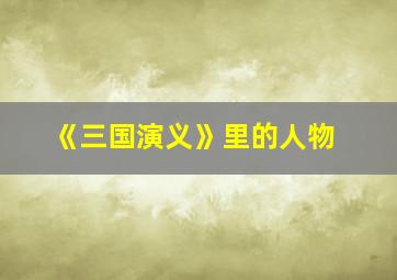 《三国演义》里的人物