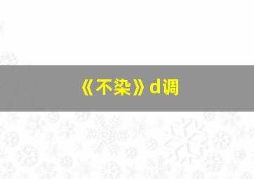 《不染》d调