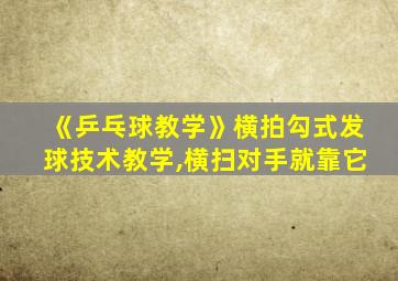 《乒乓球教学》横拍勾式发球技术教学,横扫对手就靠它