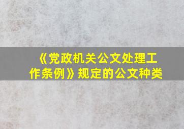 《党政机关公文处理工作条例》规定的公文种类