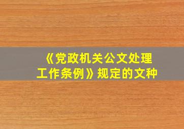 《党政机关公文处理工作条例》规定的文种