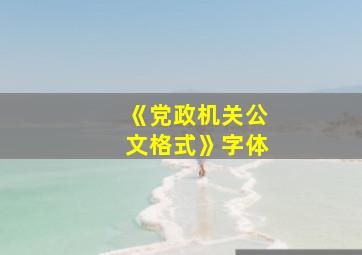 《党政机关公文格式》字体