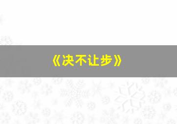 《决不让步》