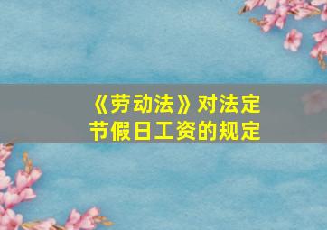 《劳动法》对法定节假日工资的规定