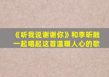 《听我说谢谢你》和李昕融一起唱起这首温暖人心的歌