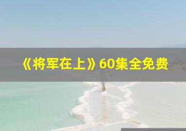 《将军在上》60集全免费