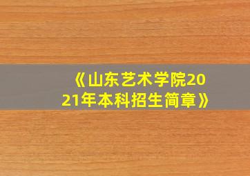 《山东艺术学院2021年本科招生简章》