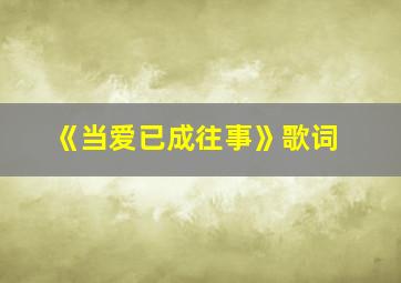 《当爱已成往事》歌词