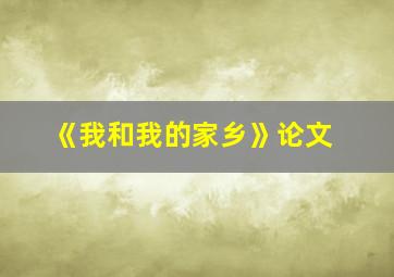 《我和我的家乡》论文