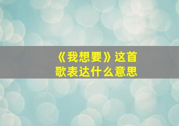 《我想要》这首歌表达什么意思