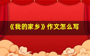 《我的家乡》作文怎么写