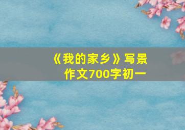 《我的家乡》写景作文700字初一