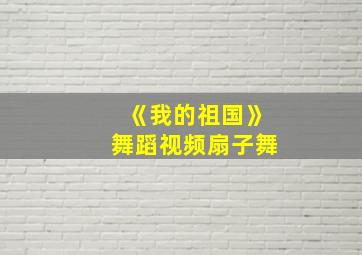 《我的祖国》舞蹈视频扇子舞