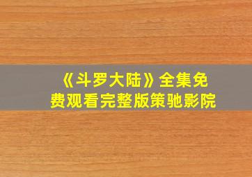 《斗罗大陆》全集免费观看完整版策驰影院