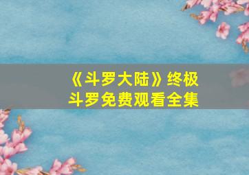 《斗罗大陆》终极斗罗免费观看全集