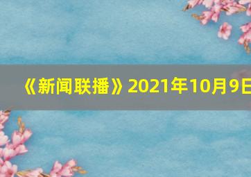 《新闻联播》2021年10月9日