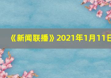 《新闻联播》2021年1月11日