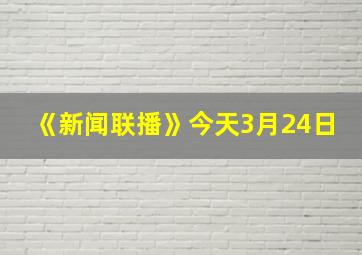 《新闻联播》今天3月24日