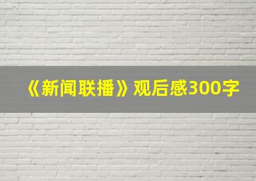 《新闻联播》观后感300字