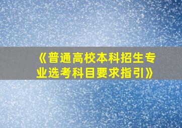 《普通高校本科招生专业选考科目要求指引》