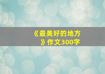 《最美好的地方》作文300字