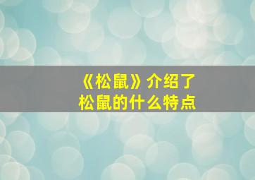 《松鼠》介绍了松鼠的什么特点