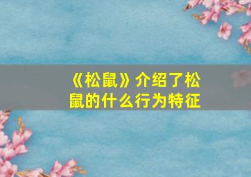 《松鼠》介绍了松鼠的什么行为特征