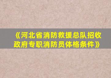 《河北省消防救援总队招收政府专职消防员体格条件》