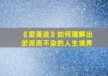 《爱莲说》如何理解出淤泥而不染的人生境界