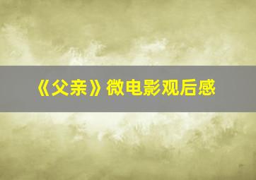 《父亲》微电影观后感