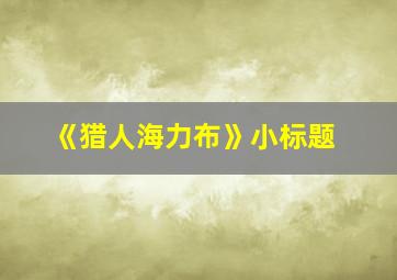 《猎人海力布》小标题